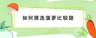 ​怎么挑选甜菠萝？挑选甜菠萝的技巧