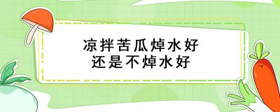 ​凉拌苦瓜焯水好还是不焯水好