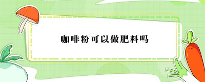 ​咖啡粉可以做肥料吗？咖啡粉能不能用作肥料