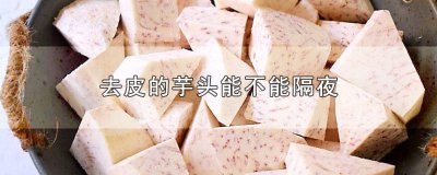 ​去皮的芋头能不能隔夜
