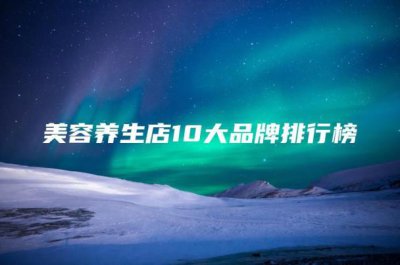 ​美容养生店10大品牌排行榜