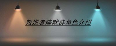 ​叛逆者陈默群角色介绍