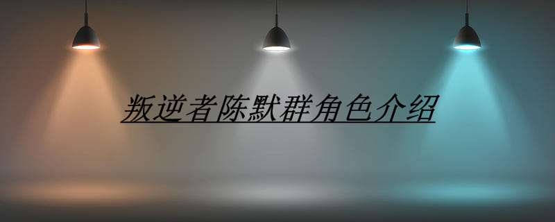 叛逆者陈默群角色介绍