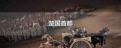 ​楚国首都(战国时楚国的首都在郢都)