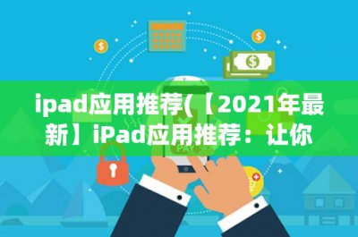 ​ipad应用推荐(【2023年最新】iPad应用推荐：让你的iPad更好用！)