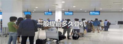 ​办理登机牌要提前多久,一般提前多久登机