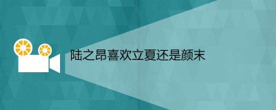 ​陆之昂喜欢立夏还是颜末
