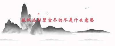 ​孤帆远影碧空尽的尽是什么意思