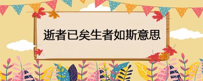 ​逝者已矣生者如斯意思