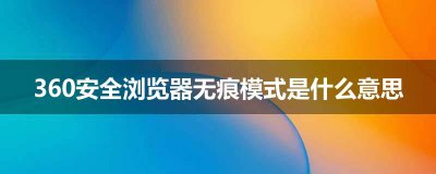 ​360安全浏览器无痕模式是什么意思