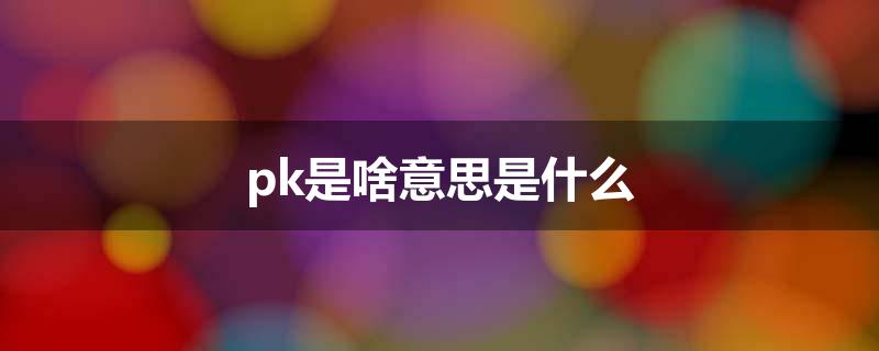 pk是啥意思是什么