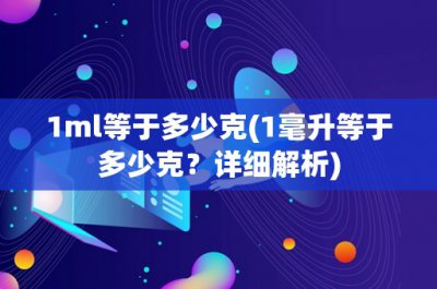 ​1ml等于多少克(1毫升等于多少克？详细解析)