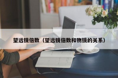 ​望远镜倍数（望远镜倍数和物镜的关系）