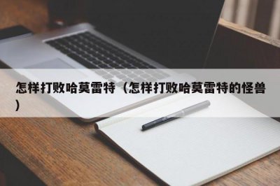 ​怎样打败哈莫雷特（怎样打败哈莫雷特的怪兽）