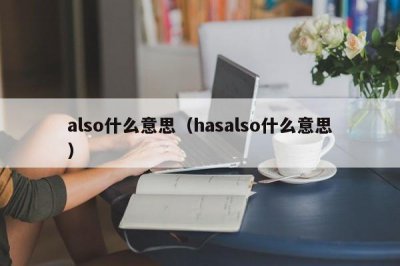 ​also什么意思（hasalso什么意思）