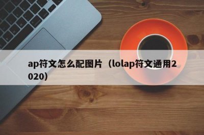 ​ap符文怎么配图片（lolap符文通用2020）