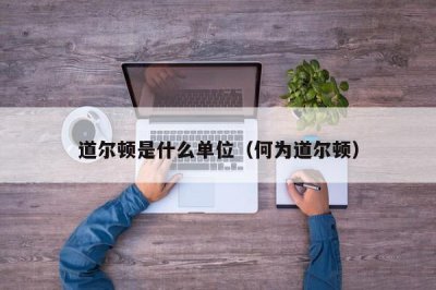 ​道尔顿是什么单位（何为道尔顿）