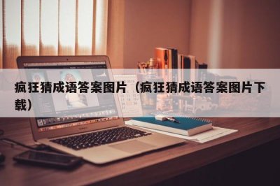 ​疯狂猜成语答案图片（疯狂猜成语答案图片下载）