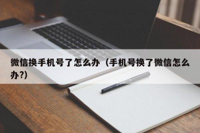 ​微信换手机号了怎么办（手机号换了微信怎么办?）