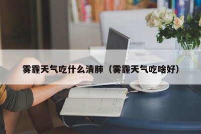 ​雾霾天气吃什么清肺（雾霾天气吃啥好）