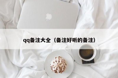 ​qq备注大全（备注好听的备注）