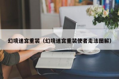 ​幻境迷宫重装（幻境迷宫重装使者走法图解）