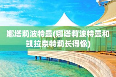 ​娜塔莉波特曼(娜塔莉波特曼和凯拉奈特莉长得像)