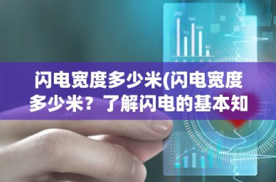 ​闪电宽度多少米(闪电宽度多少米？了解闪电的基本知识和测量方法)