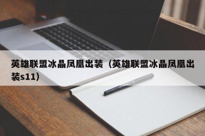 ​英雄联盟冰晶凤凰出装（英雄联盟冰晶凤凰出装s11）