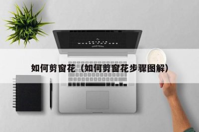 ​如何剪窗花（如何剪窗花步骤图解）