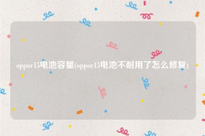 ​oppor15电池容量(oppor15电池不耐用了怎么修复)