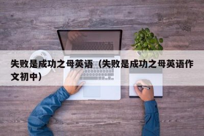 ​失败是成功之母英语（失败是成功之母英语作文初中）