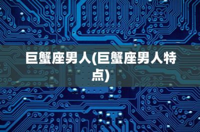 ​巨蟹座男人(巨蟹座男人特点)