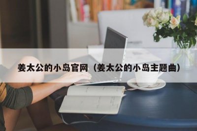 ​姜太公的小岛官网（姜太公的小岛主题曲）