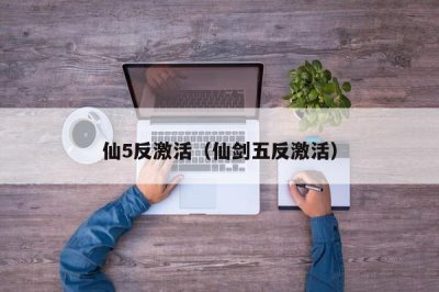 ​仙5反激活（仙剑五反激活）