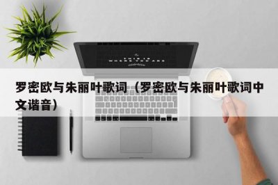 ​罗密欧与朱丽叶歌词（罗密欧与朱丽叶歌词中文谐音）