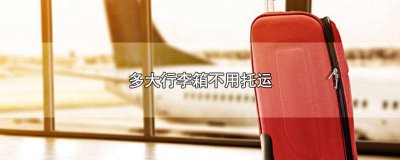 ​行李箱多大不用办托运 行李箱多大不需要托运