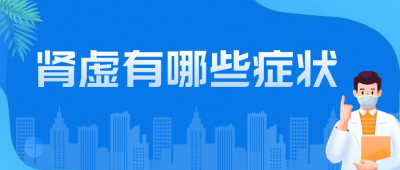 ​肾虚有什么表现症状 肾虚有哪些症状啊