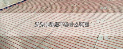 ​地暖清洗完了还不热是什么原因 地暖清洗了也不热