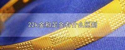 ​足金和22k金的区别在哪里 22k金和足金哪个好