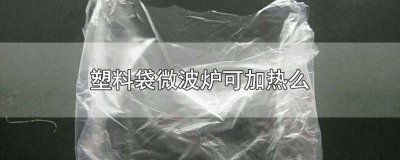 ​塑料袋可用微波炉加热吗 塑料袋可以用微波炉加热么