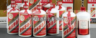 ​茅台酒的年份怎么看 茅台酒年份怎样看
