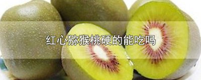 ​红心猕猴桃好吃么 猕猴桃心是硬的能吃吗