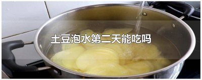 ​土豆泡水第二天能吃吗有的有点发黑 土豆泡水第二天能吃吗