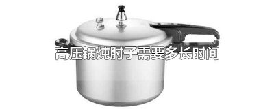​高压锅炖肘子要多久能熟 高压锅炖肘子要多久才能熟