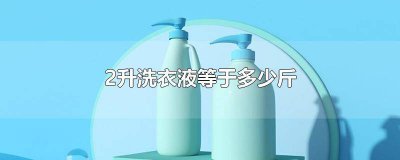 ​洗衣液两升等于几斤 两升的洗衣液等于多少斤