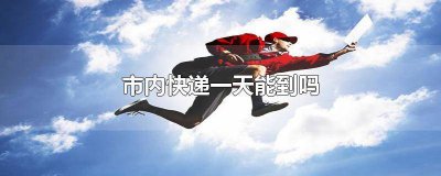 ​西安市内快递一天能到吗 市内快递一天能到吗