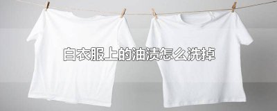 ​白衣服有油渍怎么洗掉小窍门 白衣服有油渍怎么清洗