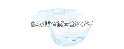 ​宝宝几斤穿m码纸尿裤 好奇纸尿裤m码适合多大孩子