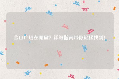 ​金山广场在哪里？详细指南带你轻松找到！